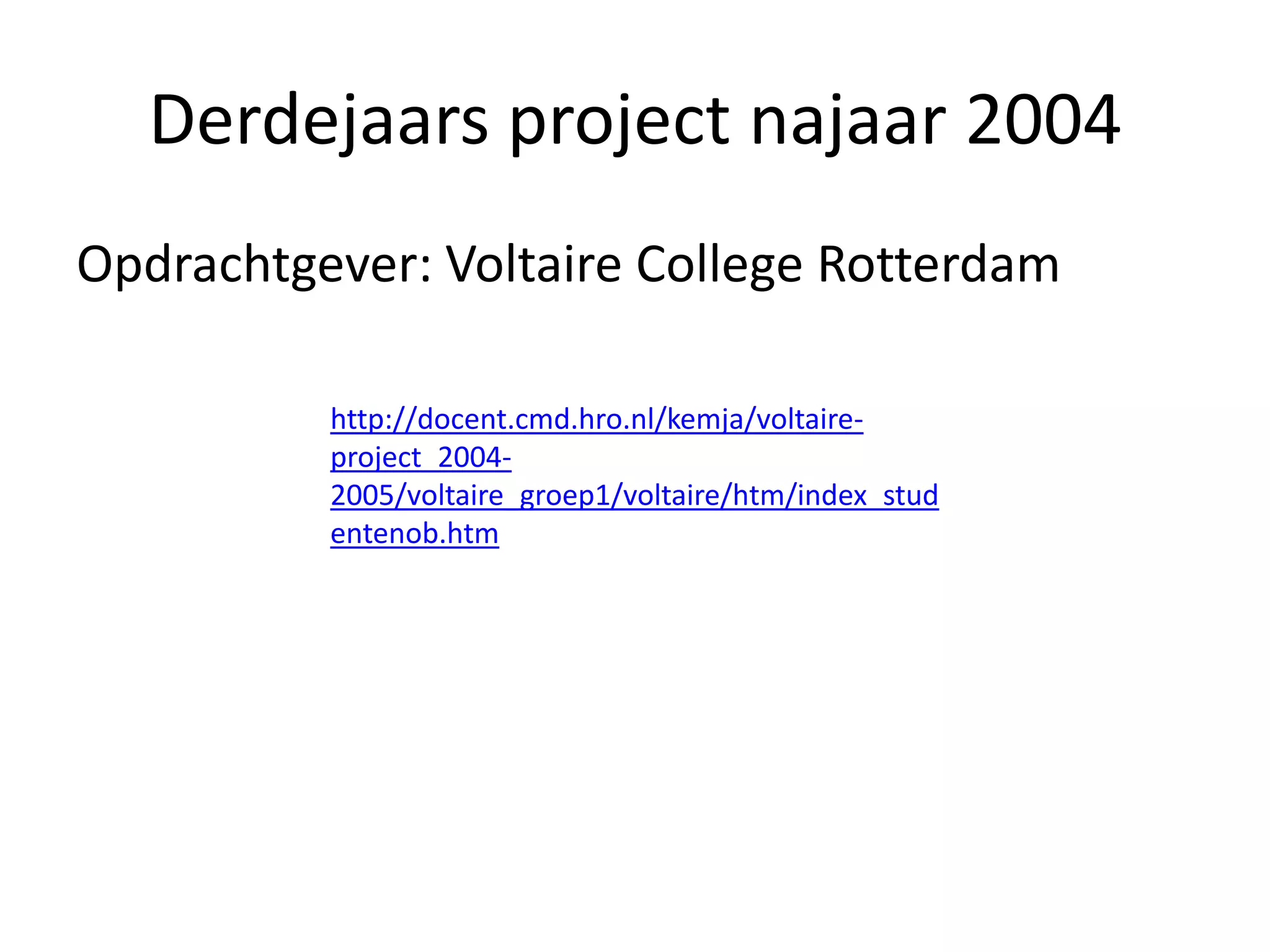 Derdejaars project najaar 2004Opdrachtgever: Voltaire College Rotterdamhttp://docent.cmd.hro.nl/kemja/voltaire-project_2004-2005/voltaire_groep1/voltaire/htm/index_studentenob.htm