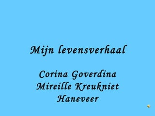 Mijn levensverhaal

 Corina Goverdina
 Mireille Kreukniet
     Haneveer
 