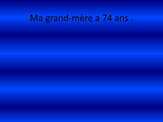Ma grand-mère a 74 ans .