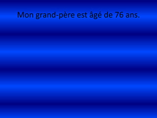 Mon grand-père est âgé de 76 ans.