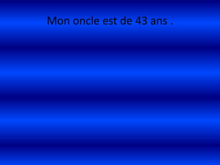 Mon oncle est de 43 ans .