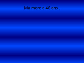 Ma mère a 46 ans .