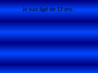Je suis âgé de 13 ans .