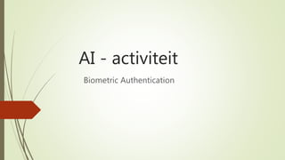 AI - activiteit
Biometric Authentication
 