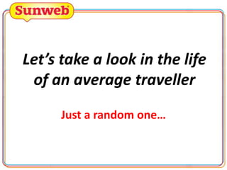 Let’s take a look in the life
of an average traveller
Just a random one…

 