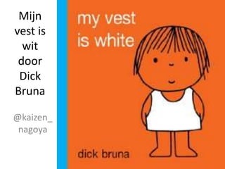 Mijn
vest is
wit
door
Dick
Bruna
@kaizen_
nagoya
 