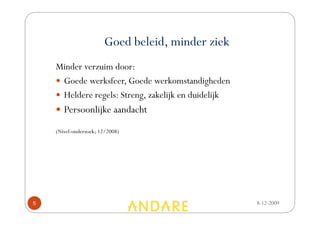 Goed beleid, minder ziek
    Minder verzuim door:
     Goede werksfeer, Goede werkomstandigheden
     Heldere regels: Streng, zakelijk en duidelijk
       Persoonlijke aandacht
    (Nivel-onderzoek; 12/2008)




5                                                    8-12-2009
 