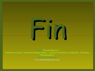 Fin
                                 Diseño: Orlando Betancor
Profesor de Cocina - Personal Cooking Trainer – Técnico en Dietética y Nutrición - Terapeuta
                                      Fisioenergético
                                  Para más Información
                                www.elriaddelabaraka.com
 