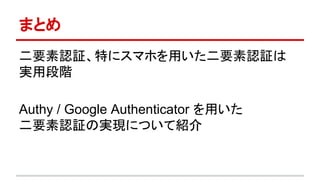 まとめ
二要素認証、特にスマホを用いた二要素認証は
実用段階
Authy / Google Authenticator を用いた
二要素認証の実現について紹介
 