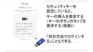 セキュリティキーを
設定していると、
キーの挿入を要求する
（キーのボタンのタップを
要求する）画面に
「別の方法でログインす
る」こともできる．．．
 