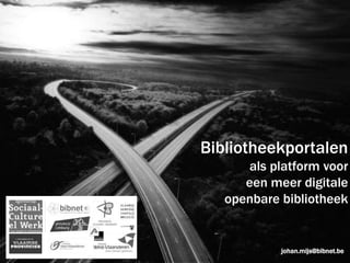 Bibliotheekportalen als platform voor  een meer digitale  openbare bibliotheek johan.mijs@bibnet.be 
