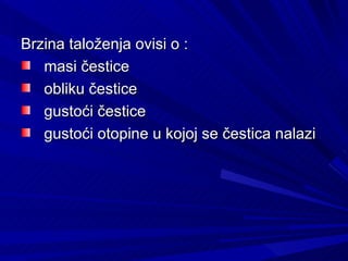 Brzina taloženja ovisi o :  masi čestice  obliku čestice  gustoći čestice  gustoći otopine u kojoj se čestica nalazi  