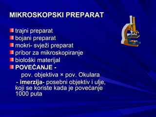 MIKROSKOPSKI PREPARAT trajni preparat bojani preparat mokri- svježi preparat pribor za mikroskopiranje biološki materijal POVEĆANJE -  pov. objektiva × pov. Okulara -  imerzija - posebni objektiv i ulje, koji se koriste kada je povećanje 1000 puta 