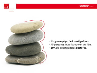 Un  gran equipo de investigadores . 45 personas investigando en gestión. 50%  de investigadores  doctores . somos … 