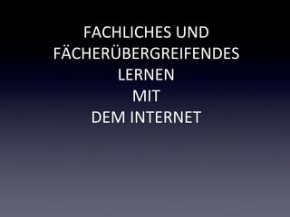 FACHLICHES UND
FÄCHERÜBERGREIFENDES
       LERNEN
         MIT
    DEM INTERNET
 
