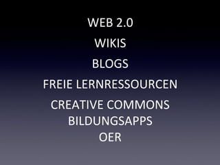 WEB 2.0
       WIKIS
       BLOGS
FREIE LERNRESSOURCEN
 CREATIVE COMMONS
   BILDUNGSAPPS
        OER
 