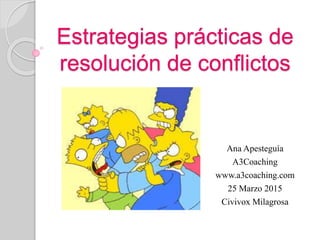 Estrategias prácticas de
resolución de conflictos
Ana Apesteguía
A3Coaching
www.a3coaching.com
25 Marzo 2015
Civivox Milagrosa
 