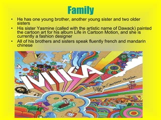 Family He has one young brother, another young sister and two older sisters His sister Yasmine (called with the artistic name of Dawack) painted the cartoon art for his album Life in Cartoon Motion, and she is currently a fashion designer All of his brothers and sisters speak fluently french and mandarin chinese 