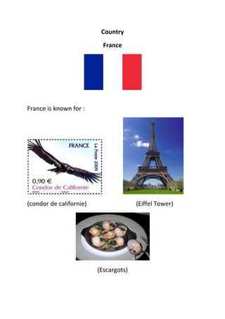 Country
                           France




France is known for :




(condor de californie)                 (Eiffel Tower)




                         (Escargots)
 
