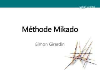 Méthode Mikado
Simon Girardin
 