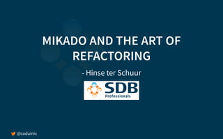 @coduinix
MIKADO AND THE ART OF
REFACTORING
- Hinse ter Schuur
 