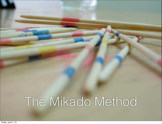 The Mikado Method
Friday, June 7, 13
 