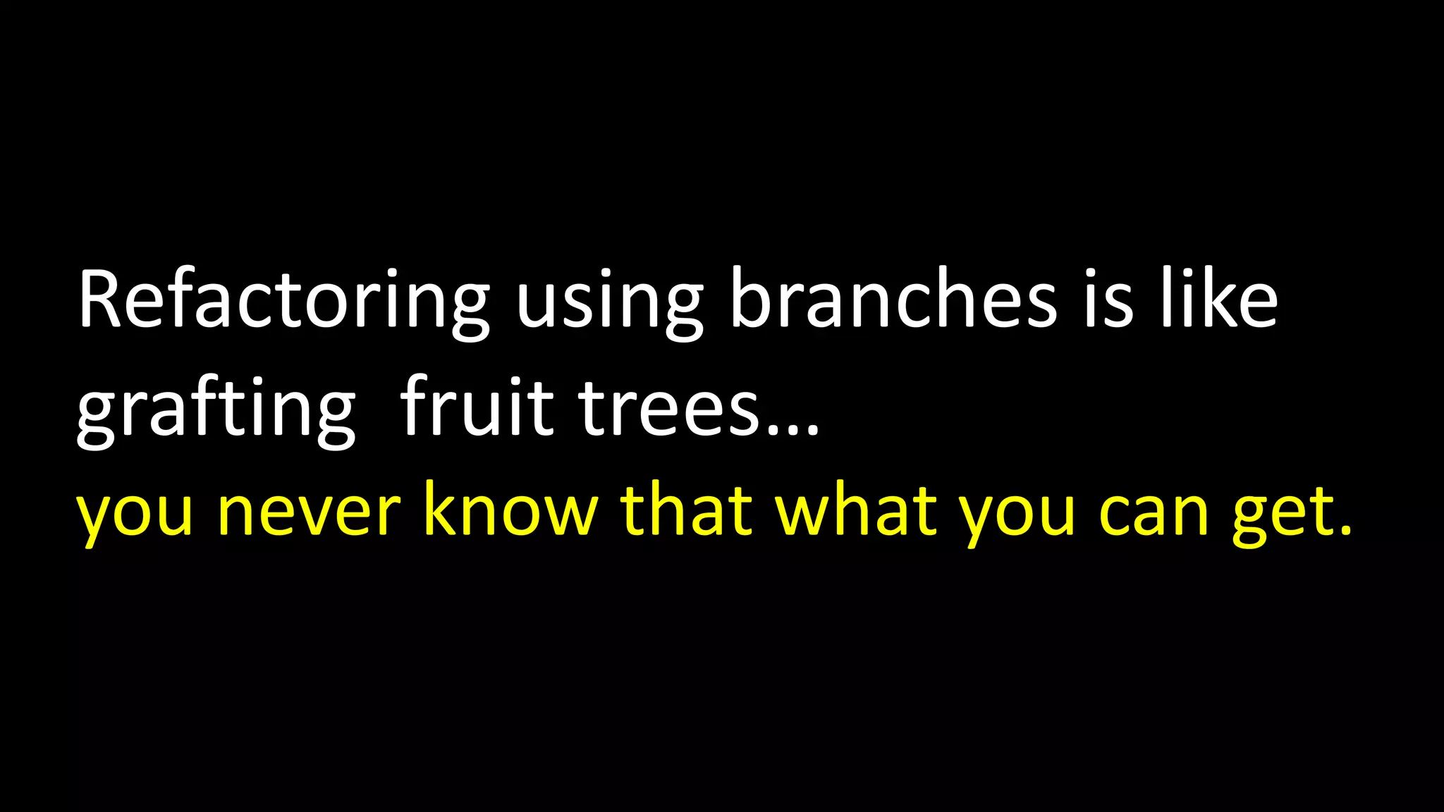 Refactoring using branches is like
grafting fruit trees…
you never know that what you can get.

 