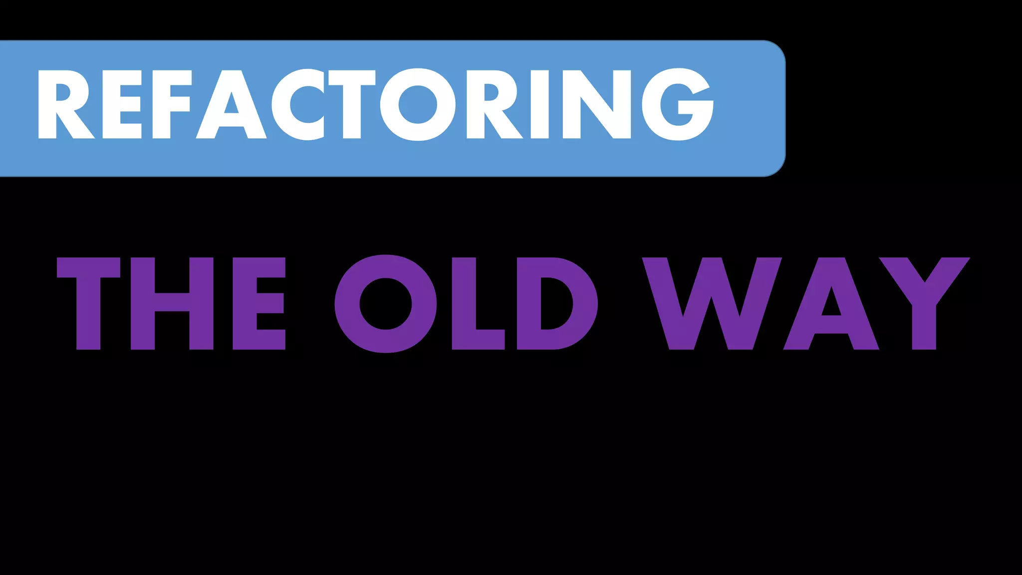 REFACTORING

THE OLD WAY

 