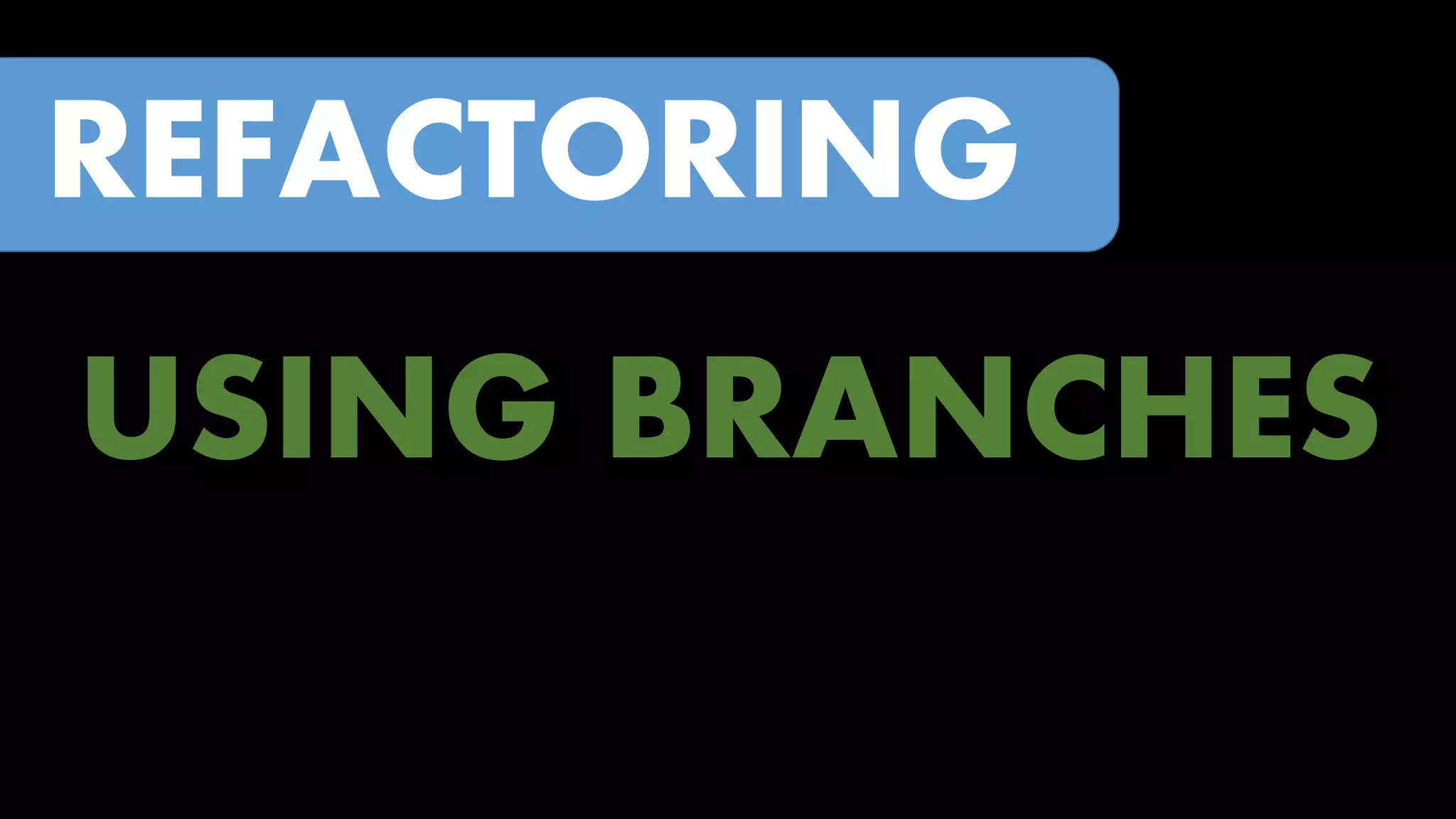 REFACTORING

USING BRANCHES

 