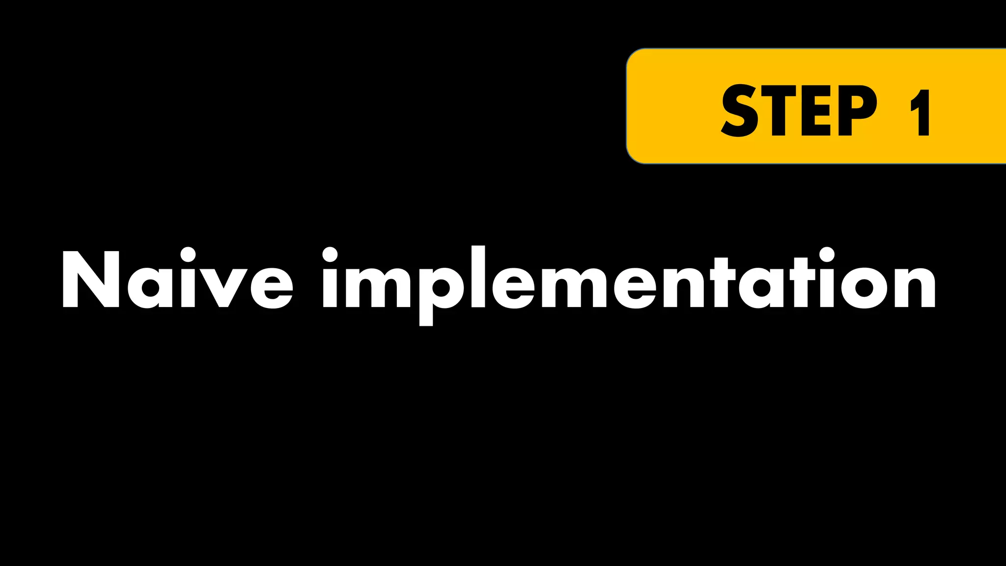 STEP 1

Naive implementation

 