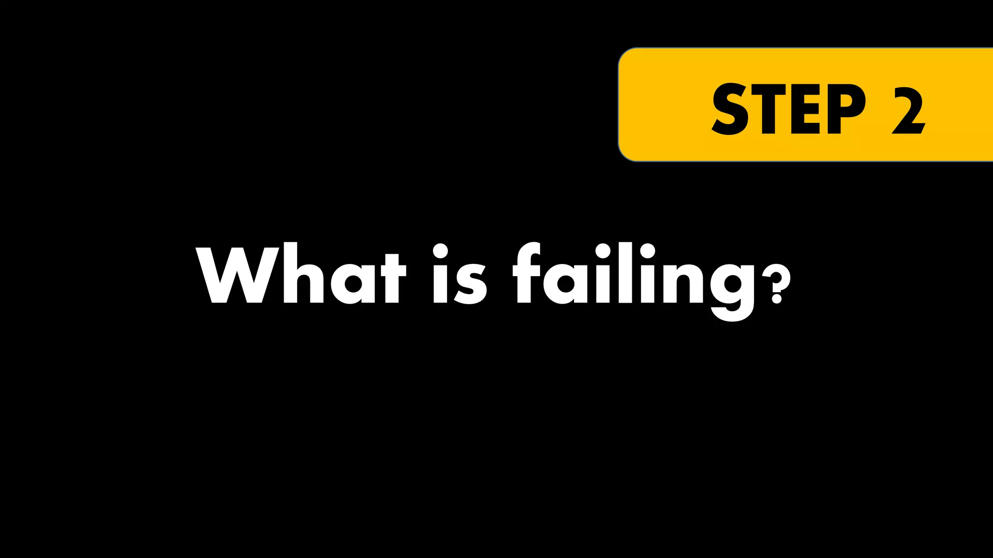 STEP 2

What is failing?

 