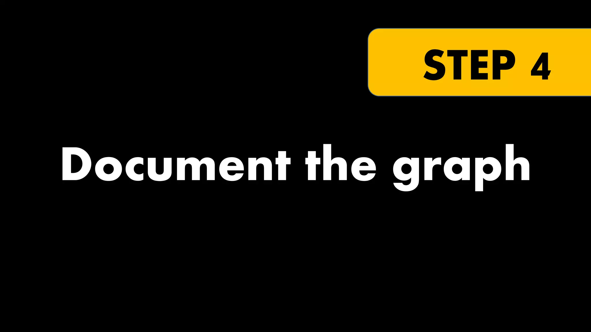 STEP 4

Document the graph

 