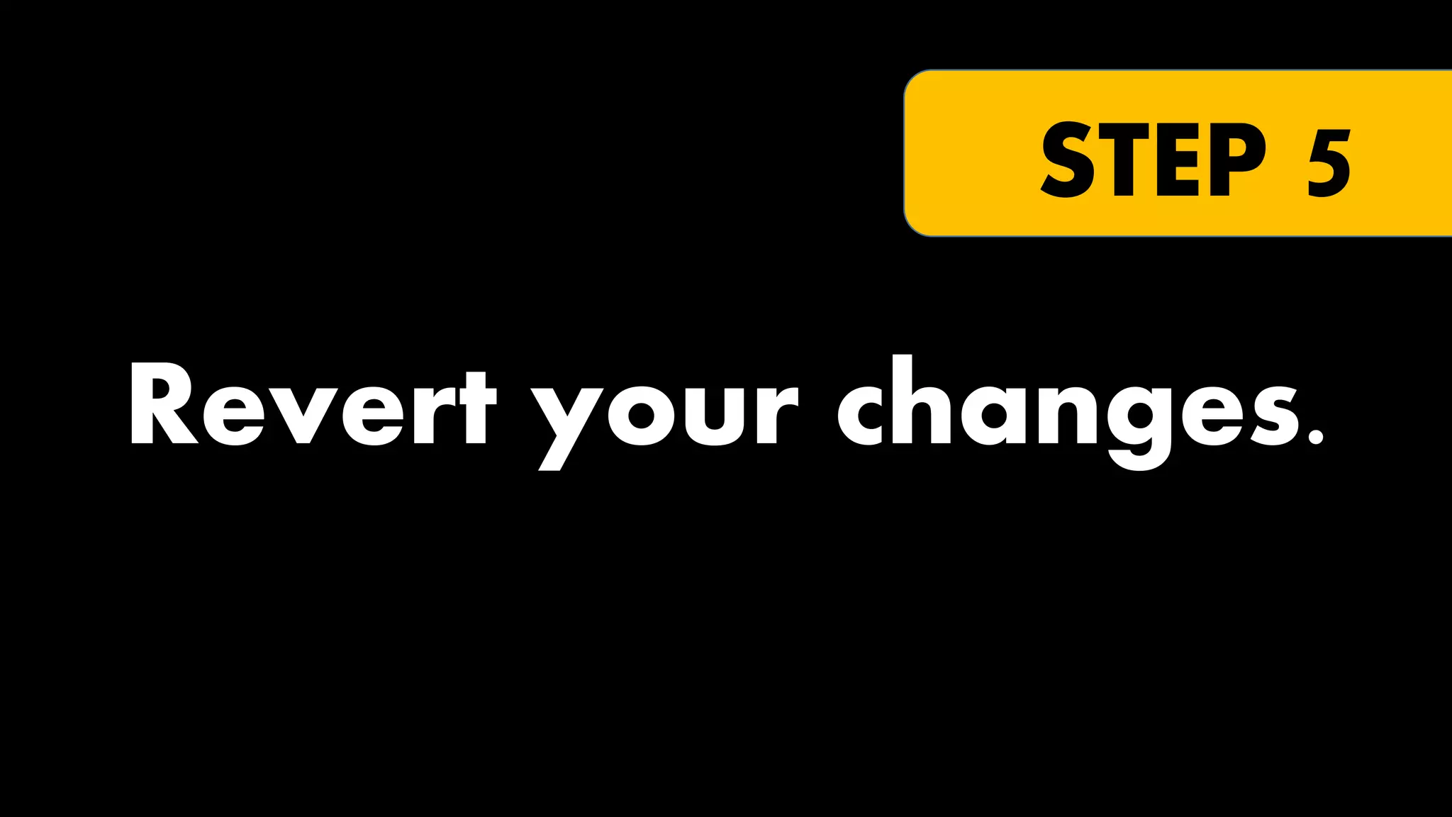 STEP 5

Revert your changes.

 