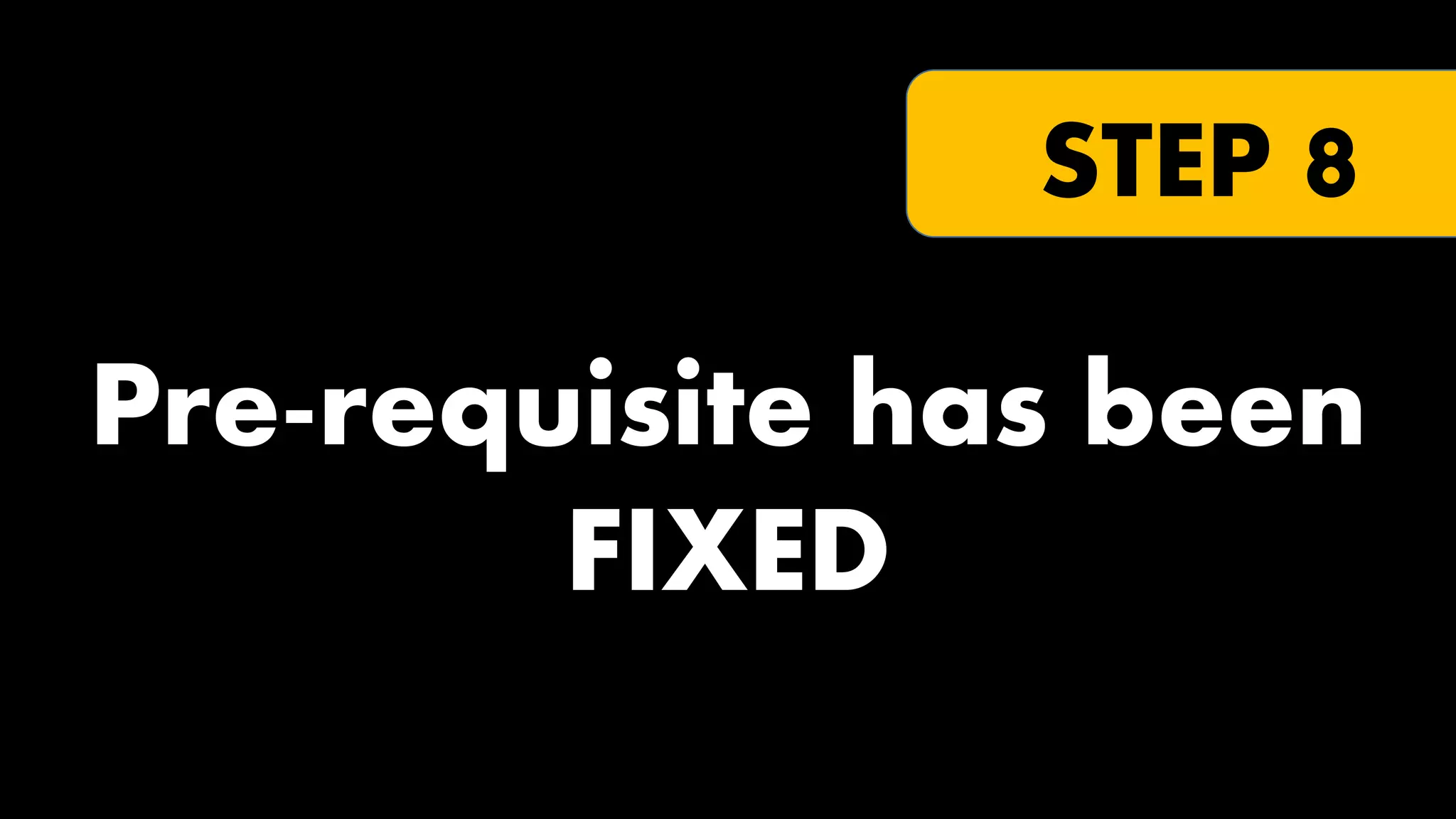 STEP 8

Pre-requisite has been
FIXED

 