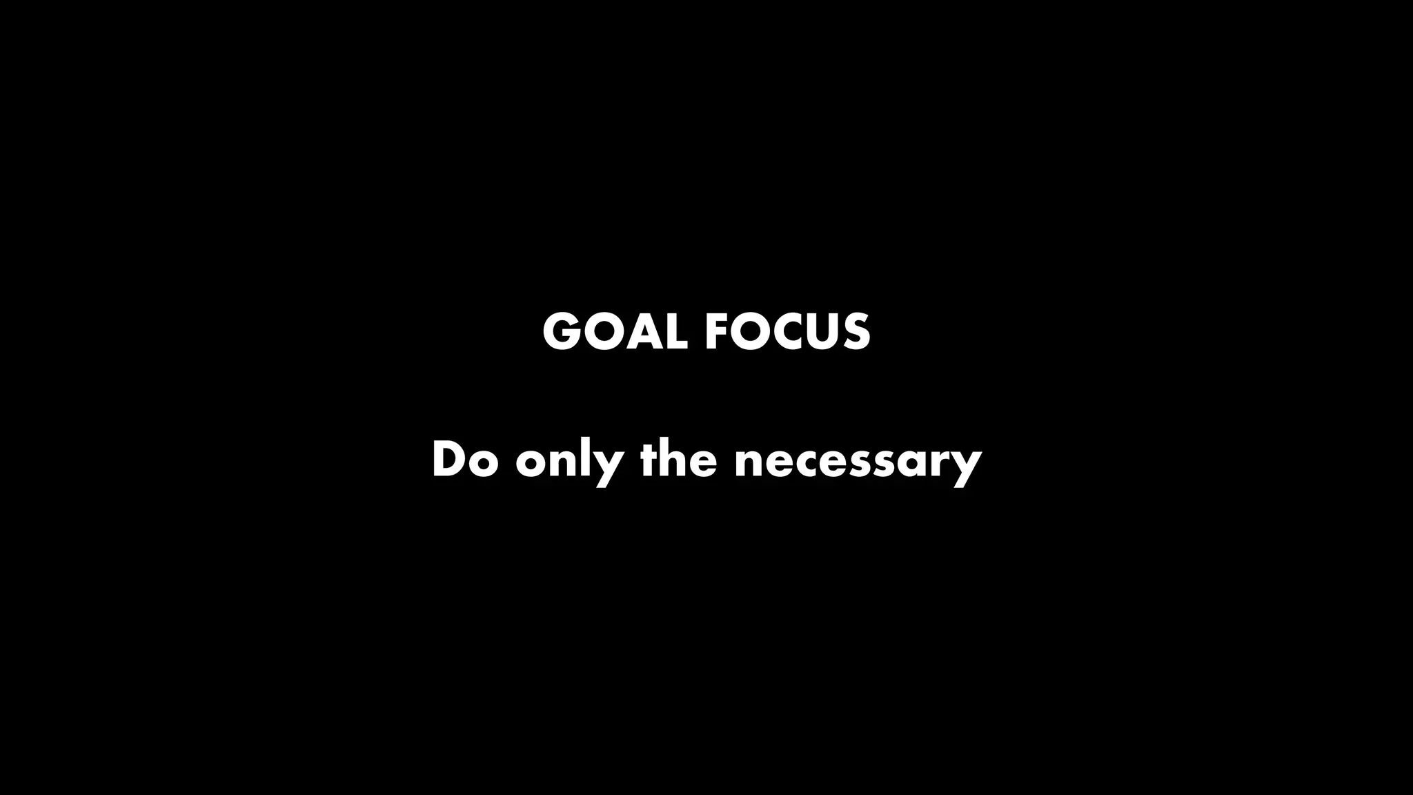 GOAL FOCUS
Do only the necessary

 