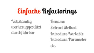 Einfache Refactorings
Rename
Extract Method
Introduce Variable 
Introduce Parameter
etc.
Vollständig
werkzeuggestützt
durc...