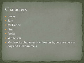 BuckySamMr.DaneilFinnPerksWhite star My favorite character is white star is, because he is a dog and I love animals. Characters