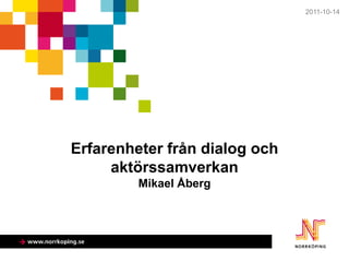 2011-10-14




Erfarenheter från dialog och
     aktörssamverkan
         Mikael Åberg
 