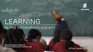 Learning
IN the Networked Society
Mikael Eriksson Björling
Director Networked Society Lab
Ericsson EdTech Sweden 2016
 