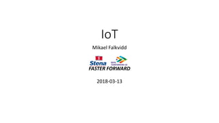 IoT
Mikael Falkvidd
FASTER FORWARD
2018-03-13
 