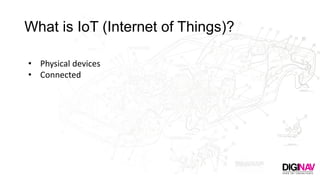 What is IoT (Internet of Things)?
• Physical devices
• Connected
 