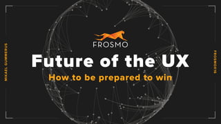 FROSMOX16
MIKAELGUMMERUS
Future of the UX
How to be prepared to win
 