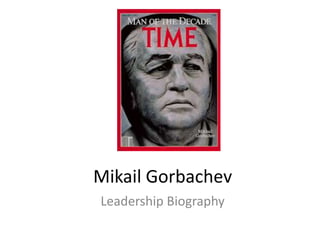 Mikail Gorbachev
Leadership Biography
 
