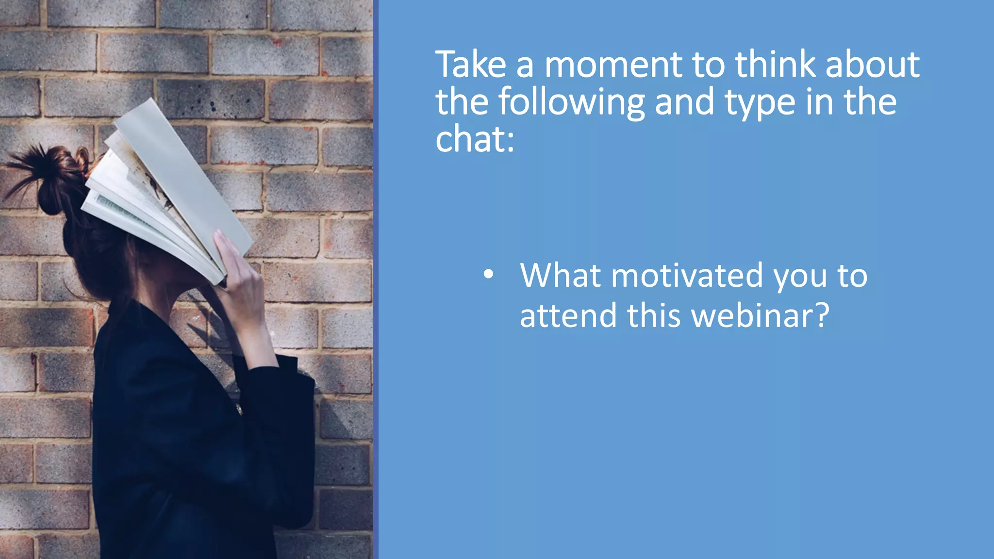 Take a moment to think about
the following and type in the
chat:
• What motivated you to
attend this webinar?
 
