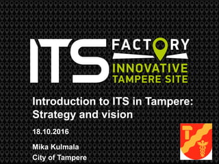 Introduction to ITS in Tampere:
Strategy and vision
18.10.2016
Mika Kulmala
City of Tampere
 