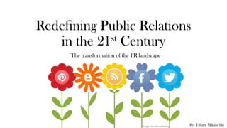 Redefining Public Relations
in the 21st Century
The transformation of the PR landscape
By: Tiffany MikalachkiImage via: mkhmarketing
 