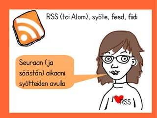 RSS (tai Atom), syöte, feed, fiidi




Seuraan (ja
säästän) aikaani
syötteiden avulla

                                    RSS
 