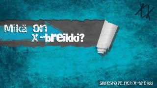 Mikä on
x-breikki?
Slideshare.net/x-breikki
 