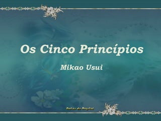 Os Cinco PrincípiosOs Cinco PrincípiosOs Cinco Princípios
Mikao Usui
 