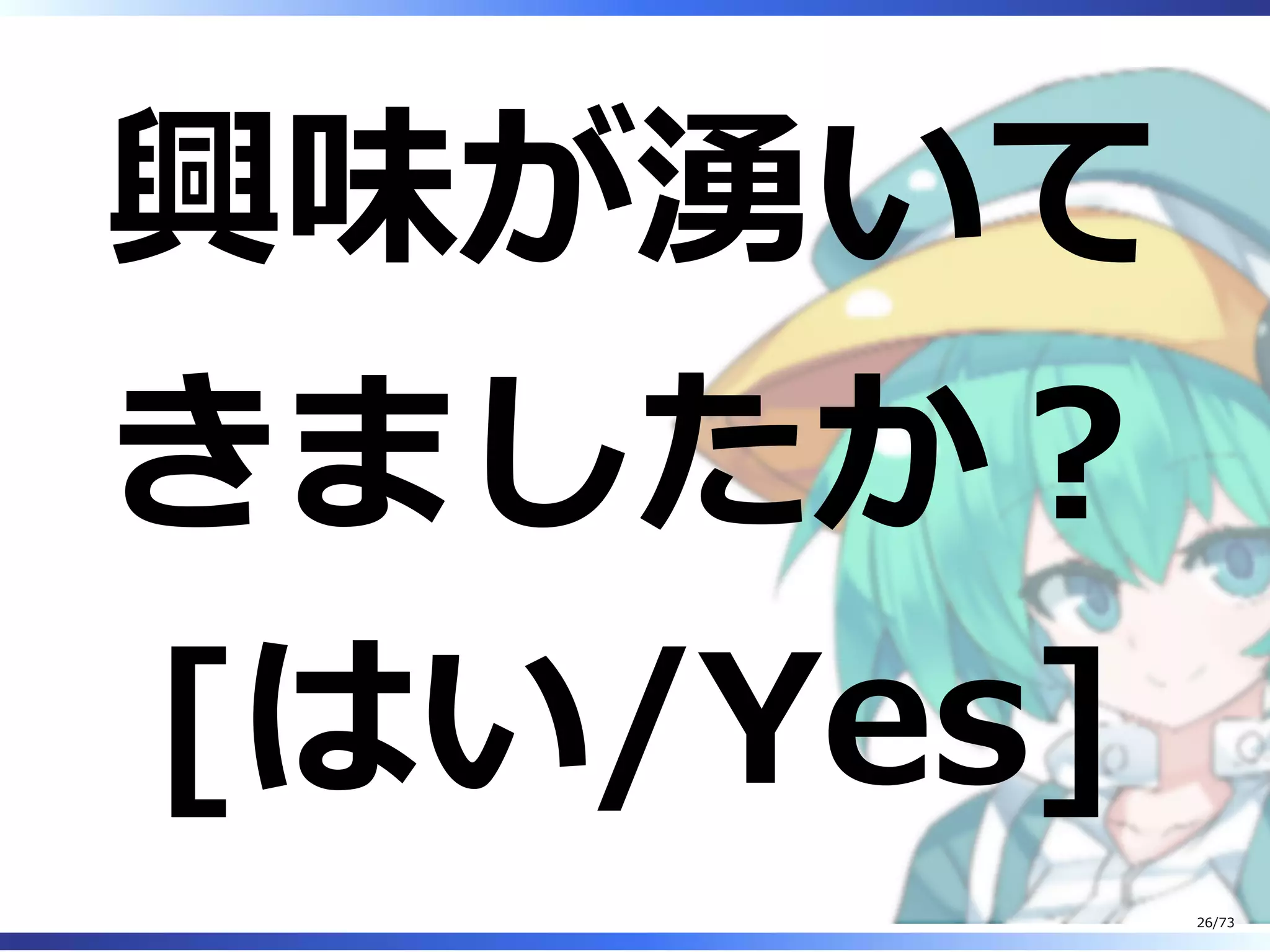 興味が湧いて
きましたか︖
[はい/Yes]
26/73
 